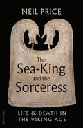 The Sea-King and the Sorceress : Life and Death in the Viking Age by Neil Price 9780241611333