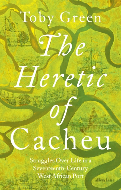 The Heretic of Cacheu : Struggles over Life in a Seventeenth-Century West African Port by Toby Green 9780241611418