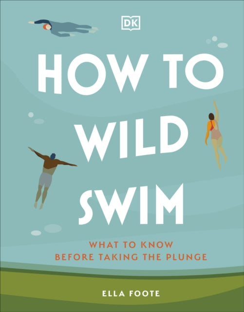 How to Wild Swim : What to Know Before Taking the Plunge by Ella Foote 9780241616031
