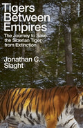 Tigers Between Empires : The Journey to Save the Siberian Tiger from Extinction by Jonathan C. Slaght 9780241633458