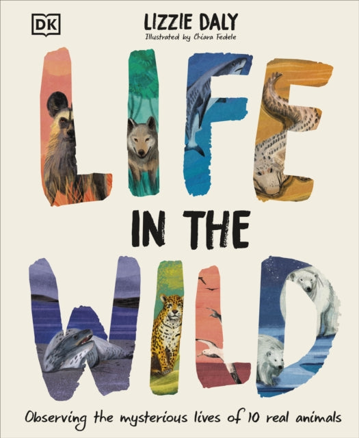Life in the Wild : Observing the Mysterious Lives of 10 Real Animals by Lizzie Daly 9780241634110
