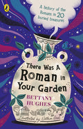 There Was a Roman in Your Garden : A history of the Romans in 20 buried treasures by Bettany Hughes 9780241662151