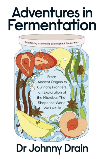 Adventures in Fermentation : From Ancient Origins to Culinary Frontiers, an Exploration of the Microbes That Shape the World We Live In by Dr Johnny Drain 9780241699133