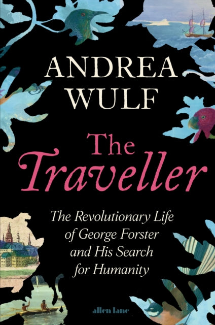 The Traveller : The Revolutionary Life of George Forster and his Search for Humanity by Andrea Wulf 9780241711217