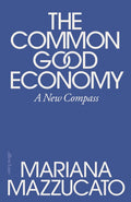 The Common Good Economy : A New Compass by Mariana Mazzucato 9780241722244