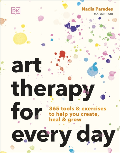 Art Therapy for Every Day : 365 Tools & Exercises to Help You Create, Heal & Grow by Nadia Paredes 9780241785126