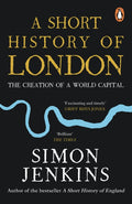 A Short History of London : The Creation of a World Capital by Simon Jenkins 9780241985359
