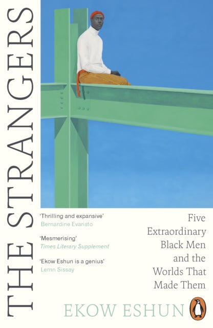 The Strangers : Five Extraordinary Black Men and the Worlds That Made Them by Ekow Eshun 9780241990698
