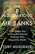 The Multifarious Mr. Banks : From Botany Bay to Kew, The Natural Historian Who Shaped the World by Toby Musgrave 9780300259209