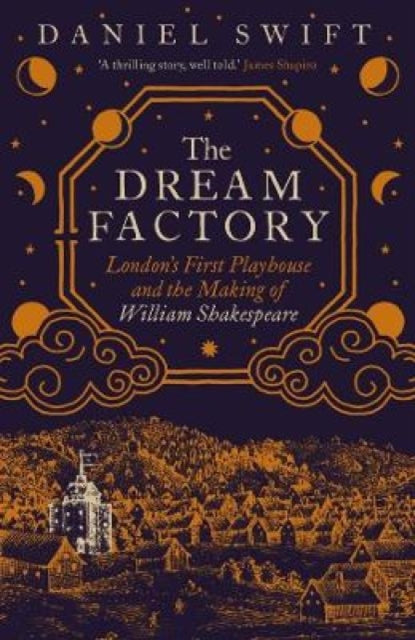 The Dream Factory : London's First Playhouse and the Making of William Shakespeare by Daniel Swift 9780300263541