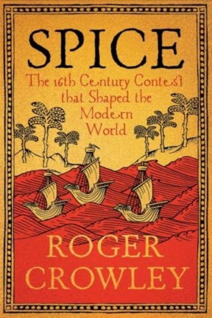 Spice : The 16th-Century Contest that Shaped the Modern World by Roger Crowley 9780300267471