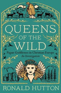 Queens of the Wild : Pagan Goddesses in Christian Europe: An Investigation by Ronald Hutton 9780300273342