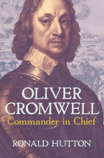 Oliver Cromwell: Commander in Chief by Ronald Hutton 9780300278941