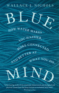 Blue Mind : How Water Makes You Happier, More Connected and Better at What You Do by Wallace J. Nichols 9780349139579
