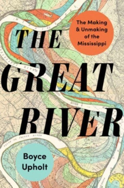 The Great River : The Making and Unmaking of the Mississippi by Boyce Upholt 9780393867879