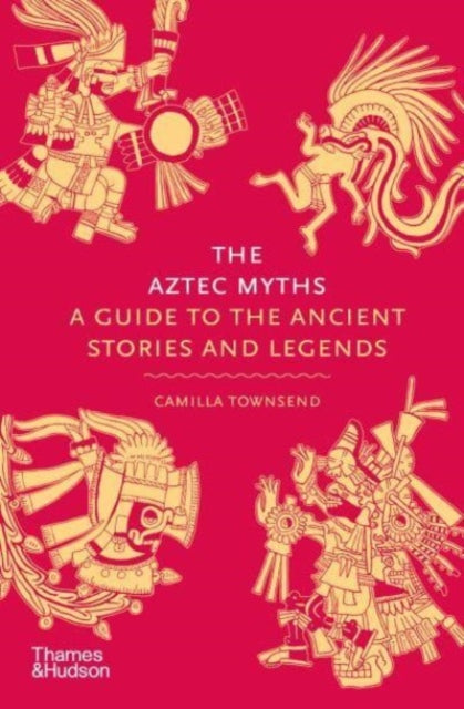 The Aztec Myths : A Guide to the Ancient Stories and Legends by Camilla Townsend 9780500025536
