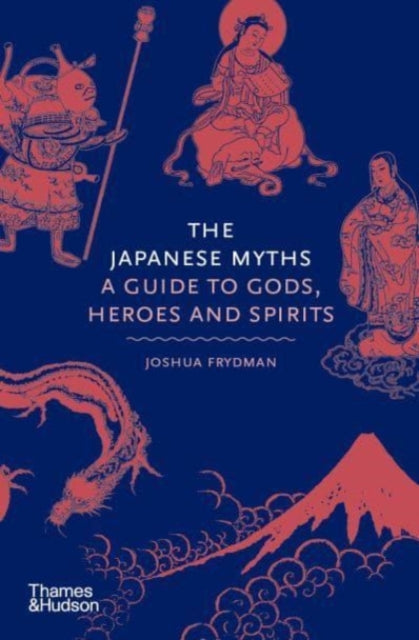 The Japanese Myths : A Guide to Gods, Heroes and Spirits by Joshua Frydman 9780500252314