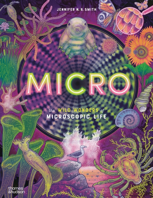 Micro : The Wild Wonders of Microscopic Life by Jennifer N.R. Smith 9780500654033