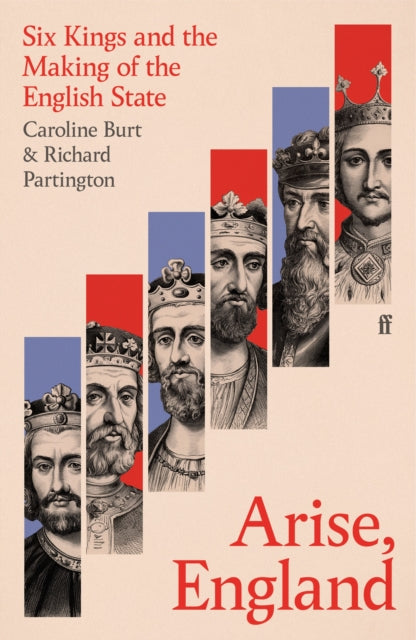 Arise, England : Six Kings and the Making of the English State by Caroline Burt 9780571311989