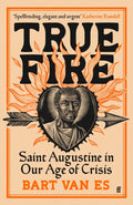 True Fire : Saint Augustine in Our Age of Crisis by Bart van Es 9780571392285