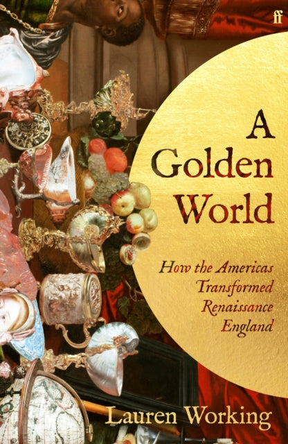 A Golden World : How the Americas Transformed Renaissance England by Lauren Working 9780571393831