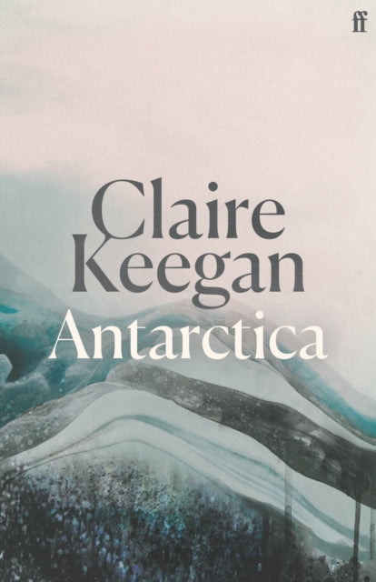 Antarctica : ‘A genuine once-in-a-generation writer.’ THE TIMES by Claire Keegan 9780571396795