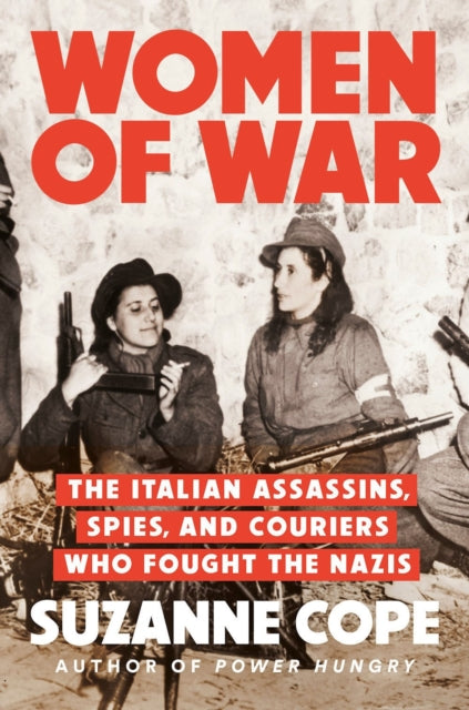 Women of War : The Italian Assassins, Spies, and Couriers Who Fought the Nazis by Suzanne Cope 9780593476000