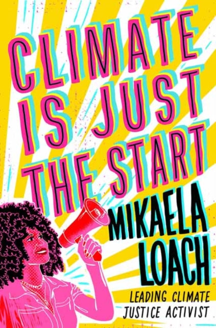 Climate Is Just the Start : How We Can STOP the Climate Crisis and START Building a Better World for Everyone by Mikaela Loach 9780593897324