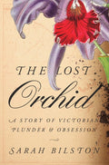 The Lost Orchid : A Story of Victorian Plunder and Obsession by Sarah Bilston 9780674272606
