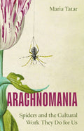 Arachnomania : Spiders and the Cultural Work They Do for Us by Maria Tatar 9780691281025
