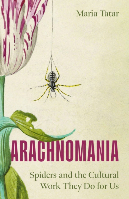 Arachnomania : Spiders and the Cultural Work They Do for Us by Maria Tatar 9780691281025