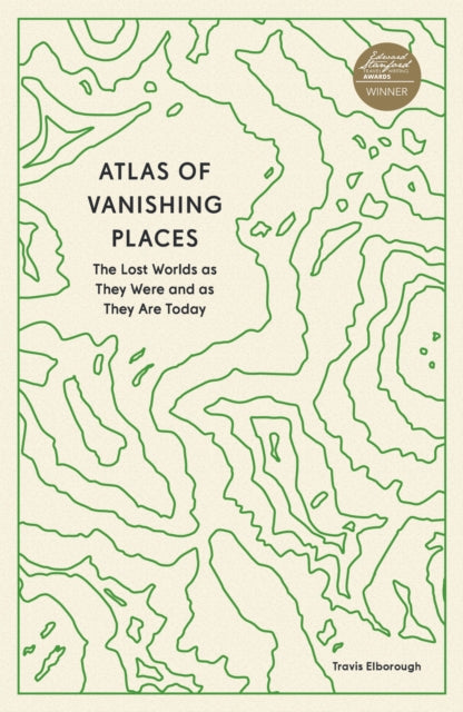 Atlas of Vanishing Places : The Lost Worlds as They Were and as They Are Today by Travis Elborough 9780711281158