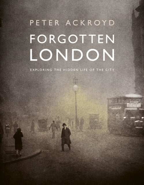 Forgotten London : Exploring the Hidden Life of the City by Peter Ackroyd 9780711287648