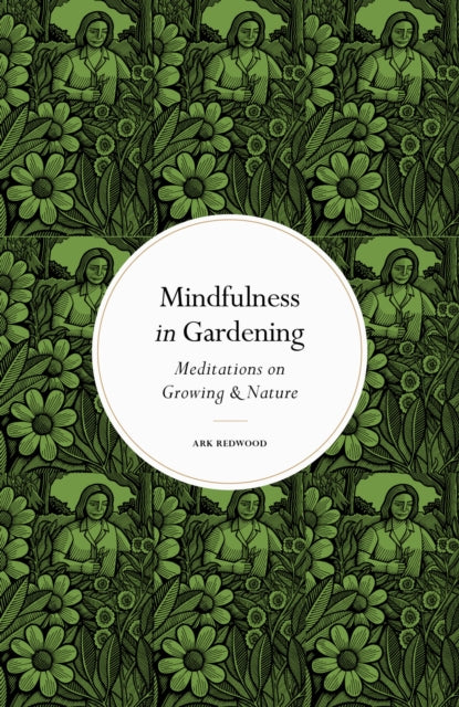 Mindfulness in Gardening : Meditations on Growing & Nature by Ark Redwood 9780711288171