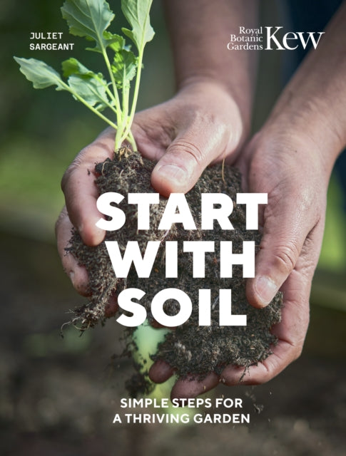 Start with Soil : Simple steps for a thriving garden by Juliet Sargeant 9780711289390