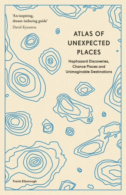 Atlas of Unexpected Places : Haphazard Discoveries, Chance Places and Unimaginable Destinations by Travis Elborough 9780711290815