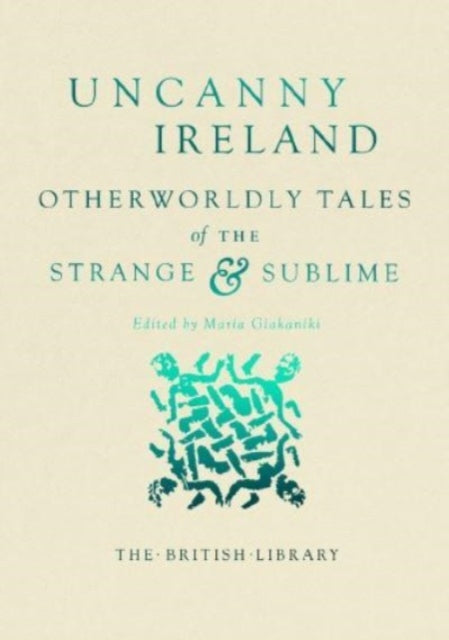 Uncanny Ireland : Otherworldly Tales of the Strange and Sublime by Maria Giakaniki 9780712355209