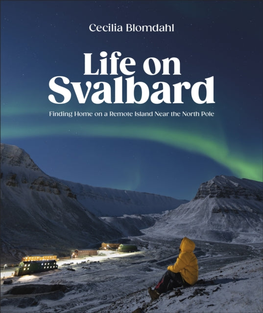 Life on Svalbard : Finding Home on a Remote Island Near the North Pole by Cecilia Blomdahl 9780744095098