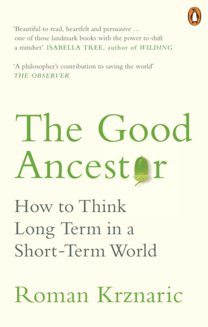 The Good Ancestor : How to Think Long Term in a Short-Term World by Roman Krznaric 9780753554517