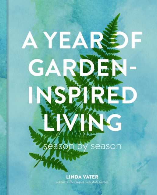 A Year of Garden-Inspired Living : Season by Season by Linda Vater 9780760395158