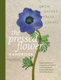 The Pressed Flower Handbook : Simple Methods for Connecting with Nature and Preserving the Beauty of the Garden through the Seasons - Grow, Gather, Press, Create by Sarah Holland 9780760399828