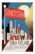 Sovietistan : A Journey Through Turkmenistan, Kazakhstan, Tajikistan, Kyrgyzstan and Uzbekistan by Erika Fatland 9780857057747