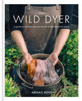 The Wild Dyer: A guide to natural dyes & the art of patchwork & stitch by Abigail Booth 9780857833952