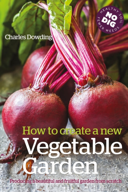 How to Create a New Vegetable Garden : Producing a beautiful and fruitful garden from scratch by Charles Dowding 9780857842442