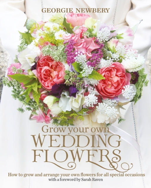 Grow your own Wedding Flowers : How to grow and arrange your own flowers for all special occasions by Georgie Newbery 9780857842534