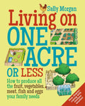 Living on One Acre or Less : How to produce all the fruit, veg, meat, fish and eggs your family needs by Sally Morgan 9780857843302