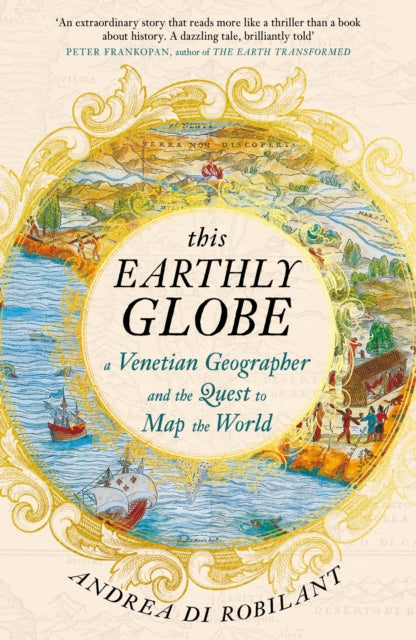 This Earthly Globe : A Venetian Geographer and the Quest to Map the World by Andrea di Robilant 9780857891792