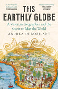 This Earthly Globe : 'A dazzling tale, brilliantly told' Peter Frankopan by Andrea di Robilant 9780857891815