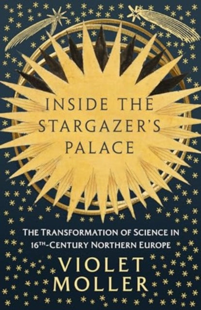 Inside the Stargazer's Palace : The Transformation of Science in 16th-Century Northern Europe by Violet Moller 9780861547524