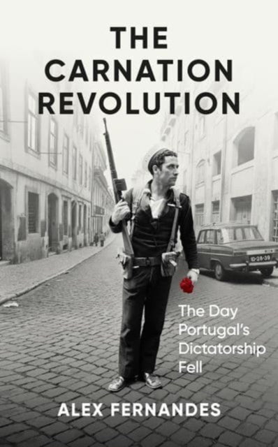 The Carnation Revolution : The Day Portugal's Dictatorship Fell by Alex Fernandes 9780861547548